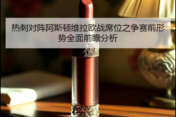 热刺对阵阿斯顿维拉欧战席位之争赛前形势全面前瞻分析