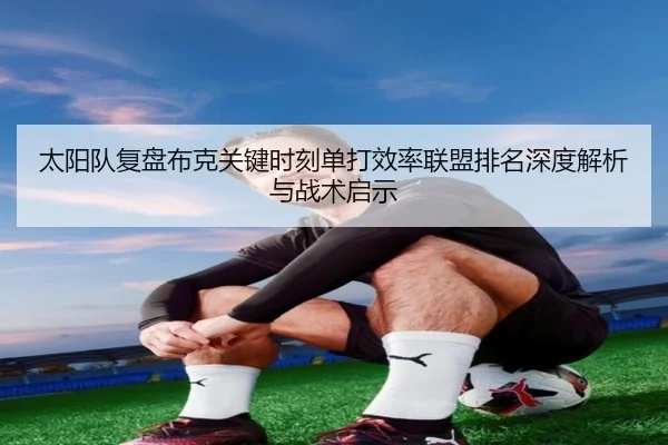 太阳队复盘布克关键时刻单打效率联盟排名深度解析与战术启示