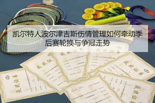 凯尔特人波尔津吉斯伤情管理如何牵动季后赛轮换与争冠走势