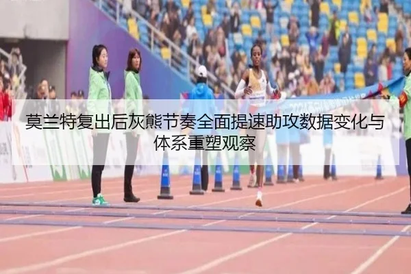 莫兰特复出后灰熊节奏全面提速助攻数据变化与体系重塑观察