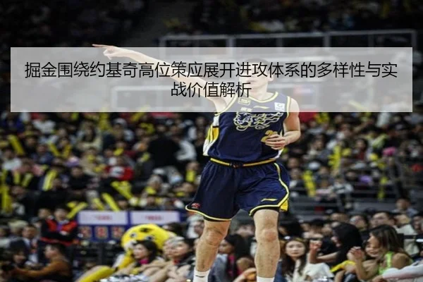 掘金围绕约基奇高位策应展开进攻体系的多样性与实战价值解析