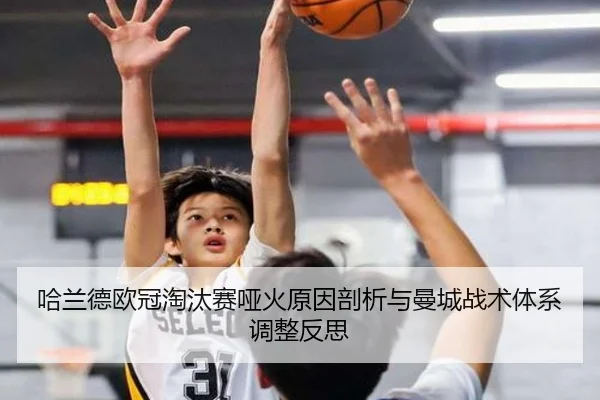 哈兰德欧冠淘汰赛哑火原因剖析与曼城战术体系调整反思