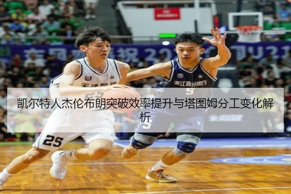 凯尔特人杰伦布朗突破效率提升与塔图姆分工变化解析