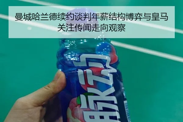曼城哈兰德续约谈判年薪结构博弈与皇马关注传闻走向观察