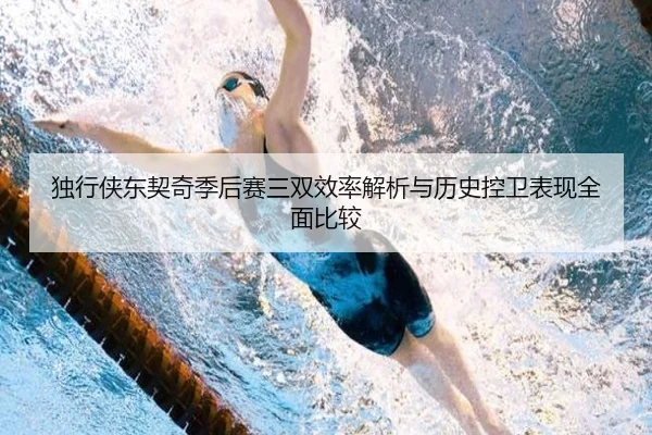 独行侠东契奇季后赛三双效率解析与历史控卫表现全面比较