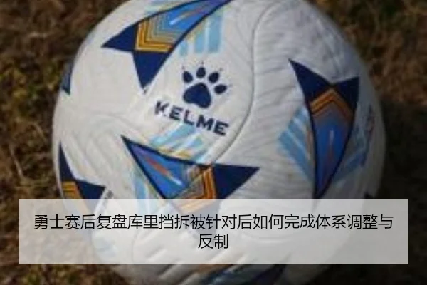 勇士赛后复盘库里挡拆被针对后如何完成体系调整与反制