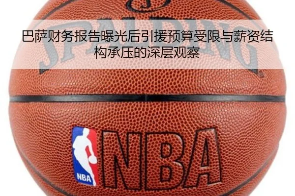 巴萨财务报告曝光后引援预算受限与薪资结构承压的深层观察