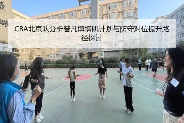 CBA北京队分析曾凡博增肌计划与防守对位提升路径探讨