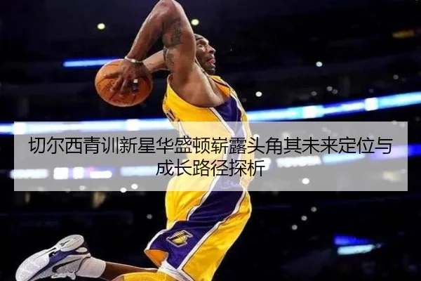 切尔西青训新星华盛顿崭露头角其未来定位与成长路径探析