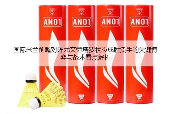 国际米兰前瞻对阵尤文劳塔罗状态成胜负手的关键博弈与战术看点解析