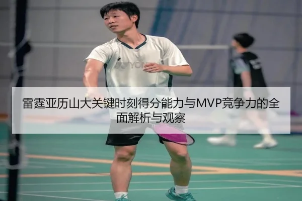 雷霆亚历山大关键时刻得分能力与MVP竞争力的全面解析与观察