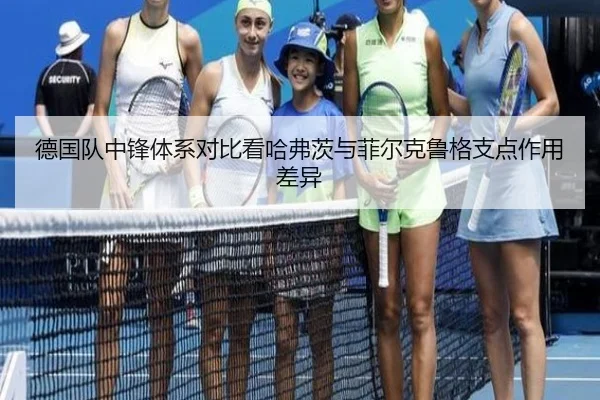 德国队中锋体系对比看哈弗茨与菲尔克鲁格支点作用差异