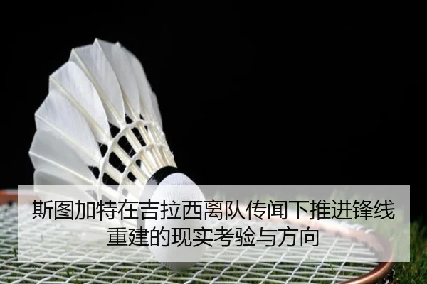 斯图加特在吉拉西离队传闻下推进锋线重建的现实考验与方向