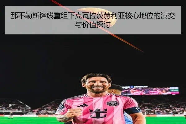 那不勒斯锋线重组下克瓦拉茨赫利亚核心地位的演变与价值探讨