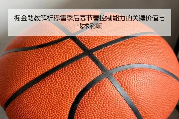 掘金助教解析穆雷季后赛节奏控制能力的关键价值与战术影响