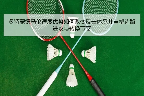 多特蒙德马伦速度优势如何改变反击体系并重塑边路进攻与转换节奏
