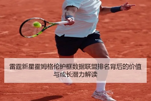 雷霆新星霍姆格伦护框数据联盟排名背后的价值与成长潜力解读