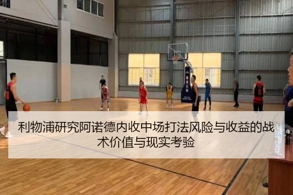 利物浦研究阿诺德内收中场打法风险与收益的战术价值与现实考验