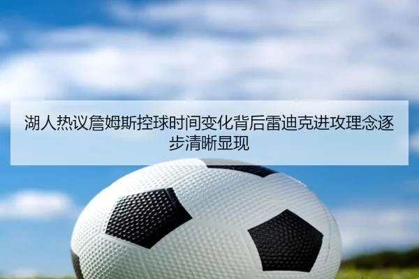 湖人热议詹姆斯控球时间变化背后雷迪克进攻理念逐步清晰显现