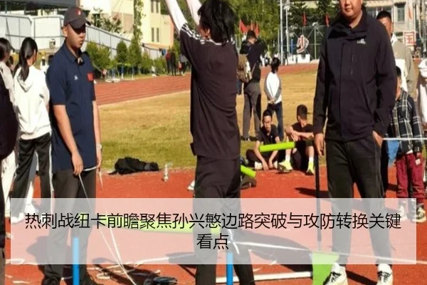 热刺战纽卡前瞻聚焦孙兴慜边路突破与攻防转换关键看点