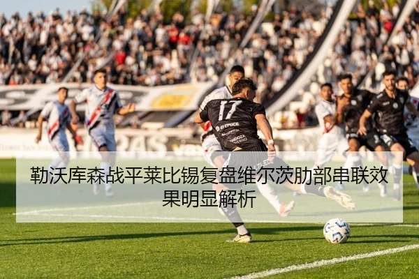 勒沃库森战平莱比锡复盘维尔茨肋部串联效果明显解析