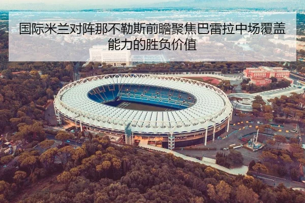 国际米兰对阵那不勒斯前瞻聚焦巴雷拉中场覆盖能力的胜负价值