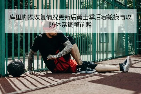 库里脚踝恢复情况更新后勇士季后赛轮换与攻防体系调整前瞻