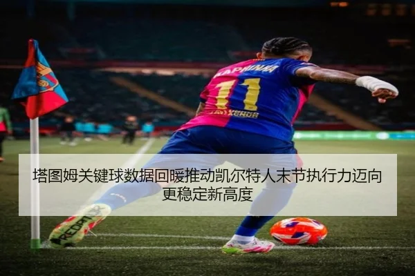 塔图姆关键球数据回暖推动凯尔特人末节执行力迈向更稳定新高度